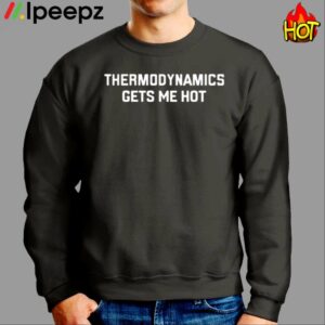 Thermodynamics Gets Me Hot Shirt