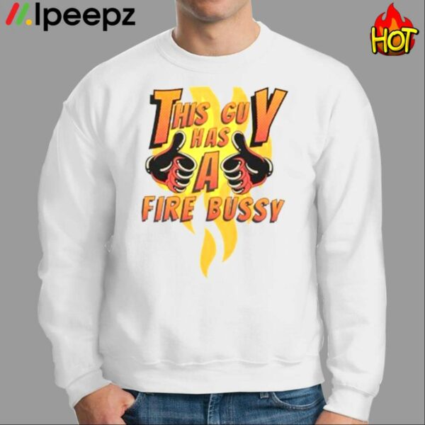 This Guy Has A Fire Bussy White Shirt