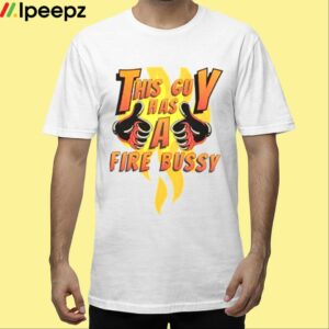 This Guy Has A Fire Bussy White Shirt