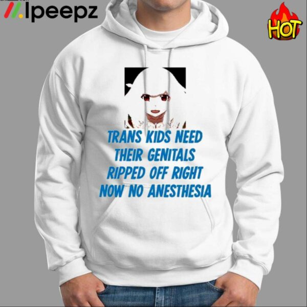 Trans Kids Need Their Genitals Ripped Off Right Now No Anesthesia Shirt