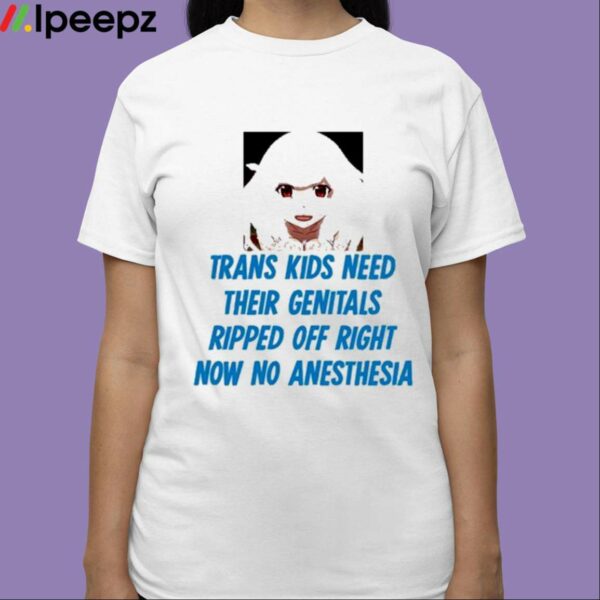 Trans Kids Need Their Genitals Ripped Off Right Now No Anesthesia Shirt