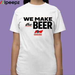 We Make The Beer Anheuser Busch Teamsters Shirt