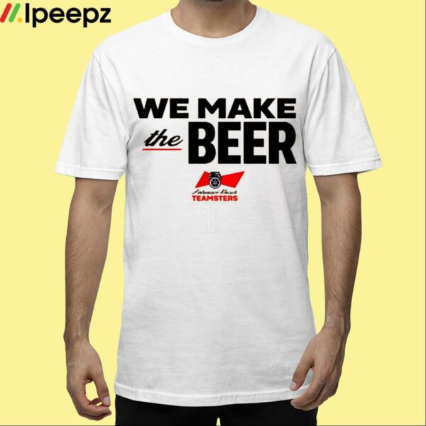 We Make The Beer Anheuser Busch Teamsters Shirt