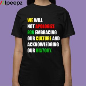 We Will Not Apologize For Embracing Our Culture And Acknowledging Our History Shirt 3