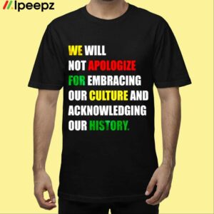 We Will Not Apologize For Embracing Our Culture And Acknowledging Our History Shirt