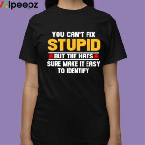 You Cant Fix Stupid But The Hats Sure Make It Easy To Identify Shirt