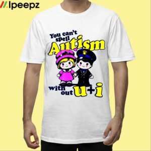 You Cant Spell Autism With Out U Anh I Shirt