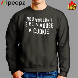 You Wouldnt Give A Mouse A Cookie Shirt