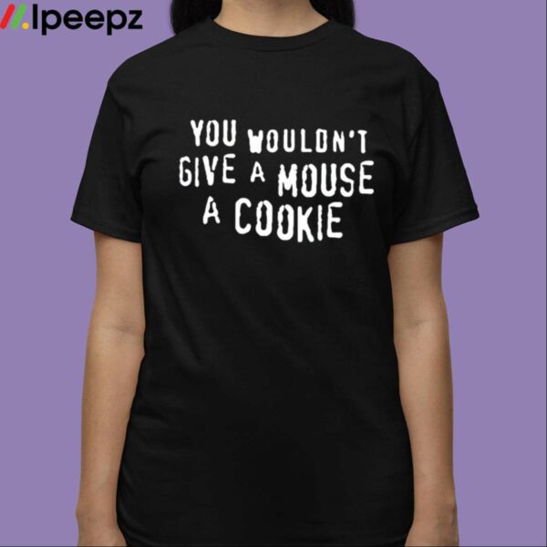 You Wouldnt Give A Mouse A Cookie Shirt