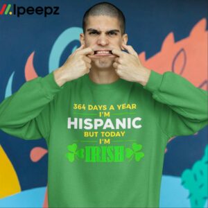 364 Days A Year Im Hispanic But Today Im Irish Shirt