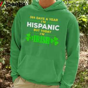 364 Days A Year Im Hispanic But Today Im Irish Shirt