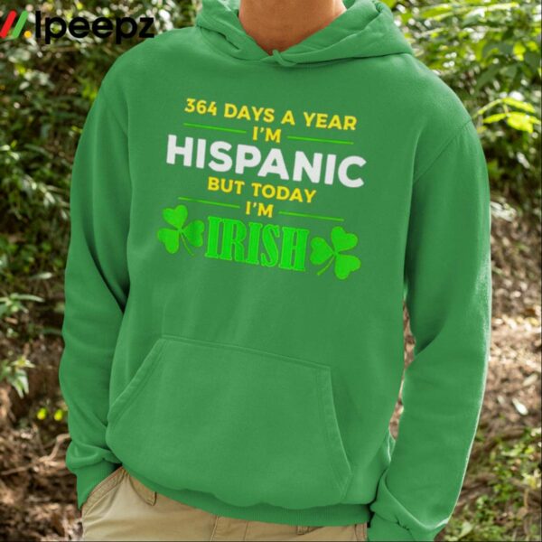 364 Days A Year Im Hispanic But Today Im Irish Shirt