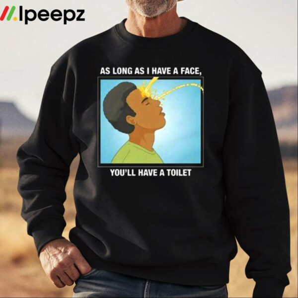 As Long As I Have A Face Youll Have A Toilet Shirt