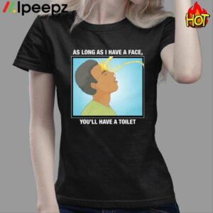 As Long As I Have A Face You'll Have A Toilet Shirt