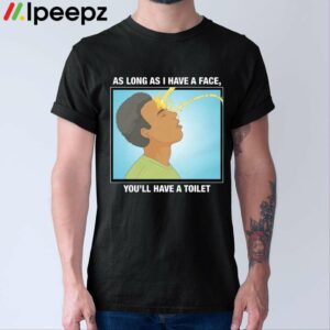 As Long As I Have A Face You'll Have A Toilet Shirt