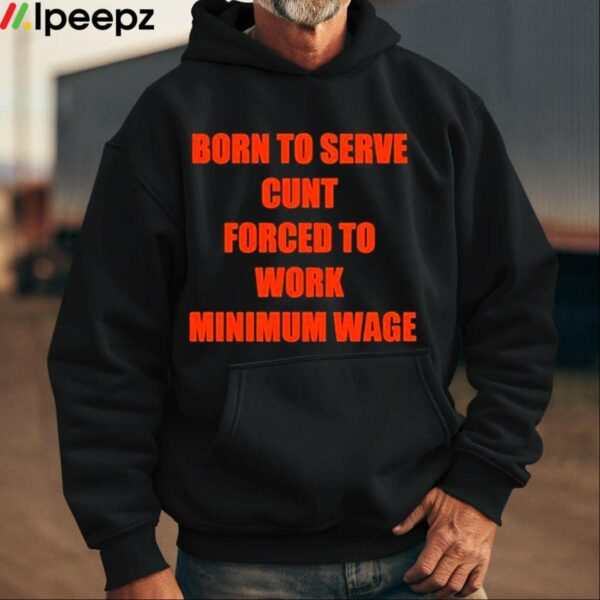 Born To Serve Cunt Forced To Work Minimum Wage Shirt