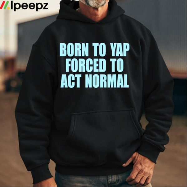 Born To Yap Forced To Act Normal Shirt