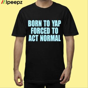 Born To Yap Forced To Act Normal Shirt