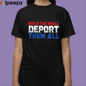 Build The Wall Deport Them All Shirt