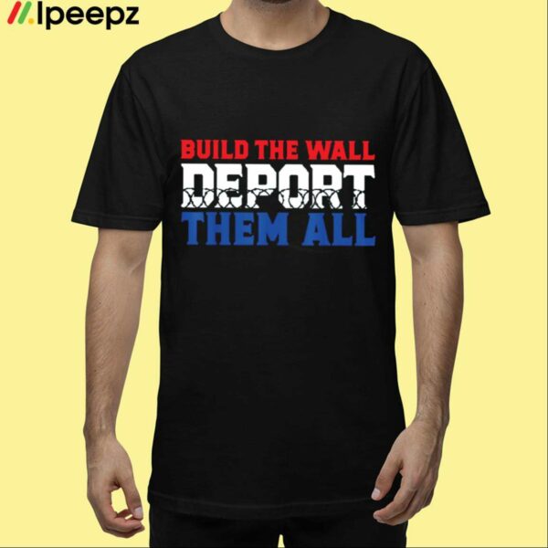 Build The Wall Deport Them All Shirt