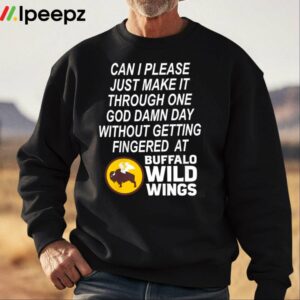 Can I Please Just Make It Through One God Damn Day Without Getting Fingered At Buffalo Wild Wings Shirt 2