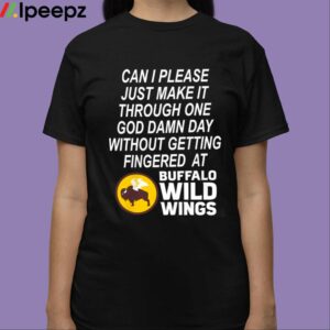 Can I Please Just Make It Through One God Damn Day Without Getting Fingered At Buffalo Wild Wings Shirt 3