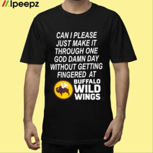 Can I Please Just Make It Through One God Damn Day Without Getting Fingered At Buffalo Wild Wings Shirt
