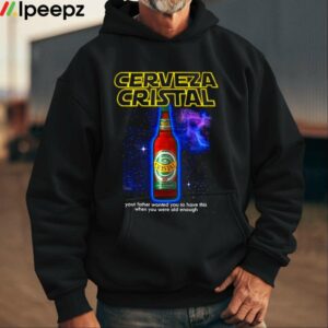 Cerveza Cristal Your Father Wanted You To Have This When You Were Old Enough Shirt 1