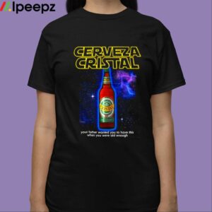 Cerveza Cristal Your Father Wanted You To Have This When You Were Old Enough Shirt 3