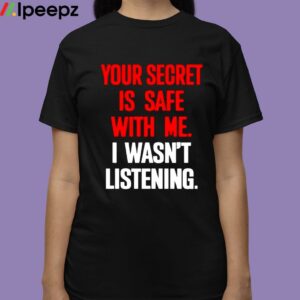 Claude Krause Your Secret Is Safe With Me I Wasnt Listening Shirt