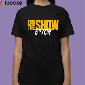 Do The Show Bitch Shirt