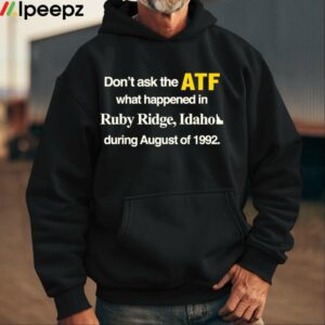 Dont Ask The Atf What Happened At Ruby Ridge Idaho During August Of 1992 Shirt