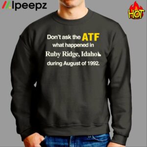 Dont Ask The Atf What Happened At Ruby Ridge Idaho During August Of 1992 Shirt