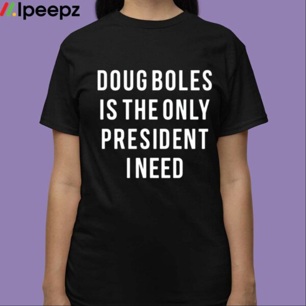 Doug Boles Is The Only President I Need Shirt