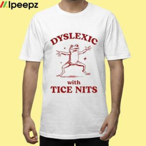 Dyslexic With Tice Nits Shirt