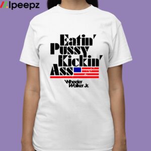 Eatin Pussy Kickin Ass Wheeler Walker Shirt