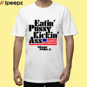 Eatin Pussy Kickin Ass Wheeler Walker Shirt