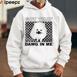 Got That Dawg In Me Pomeranian Dog Shirt