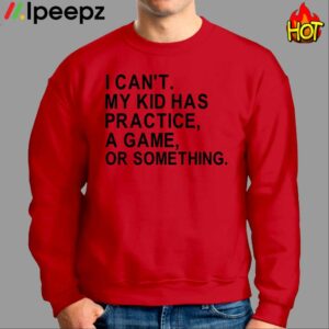 I Cant My Kid Has Practice A Game Or Something Shirt