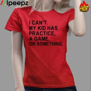 I Cant My Kid Has Practice A Game Or Something Shirt