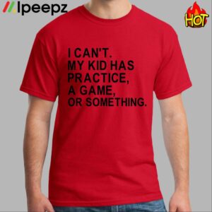 I Cant My Kid Has Practice A Game Or Something Shirt