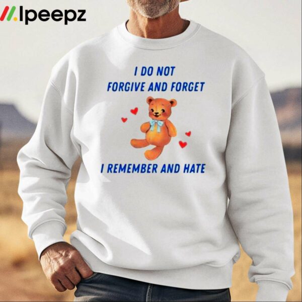 I Do Not Forgive And Forget I Remember And Hate Shirt