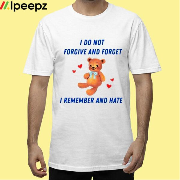 I Do Not Forgive And Forget I Remember And Hate Shirt
