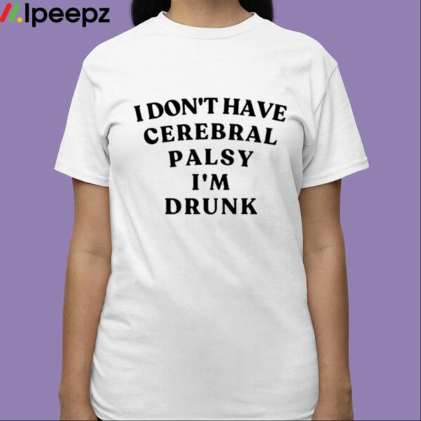 I Dont Have Cerebral Palsy Im Drunk Shirt