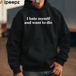 I Hate Myself And Want To Die Shirt