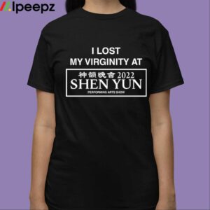 I Lost My Virginity At 2022 Shen Yun Performing Arts Show Shirt