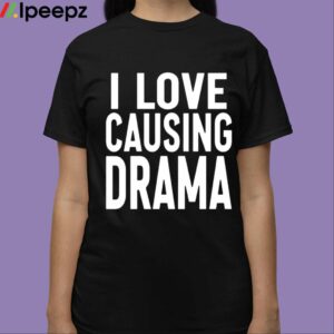 I Love Causing Drama Shirt