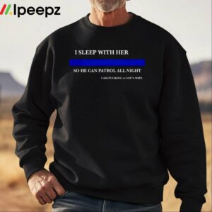 I Sleep With Her So He Can Patrol All Night I Am Fucking A Cops Wife Shirt