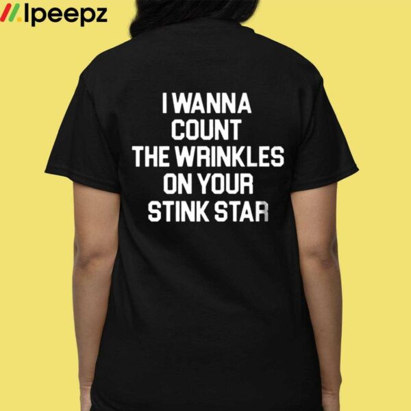 I Wanna Count The Wrinkles On Your Stink Star Shirt