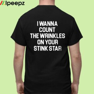 I Wanna Count The Wrinkles On Your Stink Star Shirt